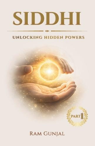 Siddhi: Unlocking Hidden Powers: Why Ancient Yogis Believed Humans Can Do the Impossible