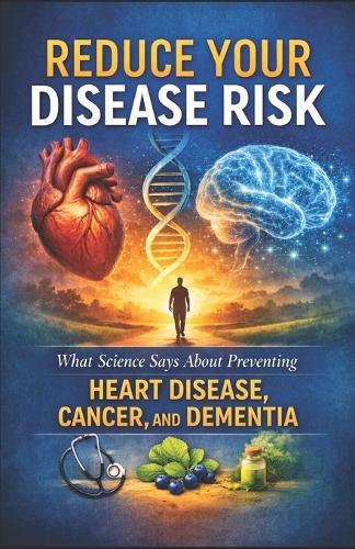 Reduce Your Disease Risk: What Science Says About Preventing Heart Disease, Cancer, and Dementia