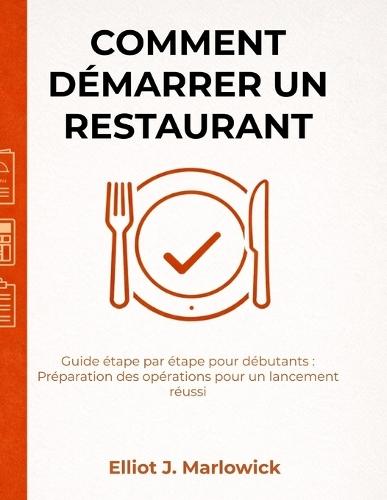 Comment Démarrer Un Restaurant: Guide étape par étape pour débutants: Préparation des opérations pour un lancement réussi