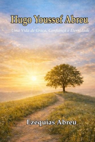 Hugo Youssef Abreu: Uma Vida de Graça, Confiança e Eternidade