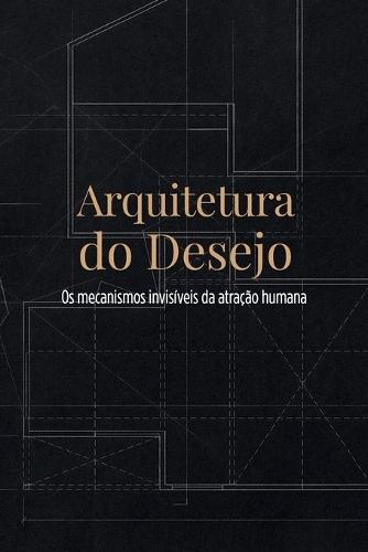 Arquitetura do Desejo: Os mecanismos invisíveis da atração humana