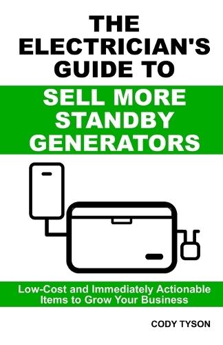 The Electrician's Guide To Sell More Standby Generators: Low-Cost and Immediately Actionable Initiatives to Grow Your Business