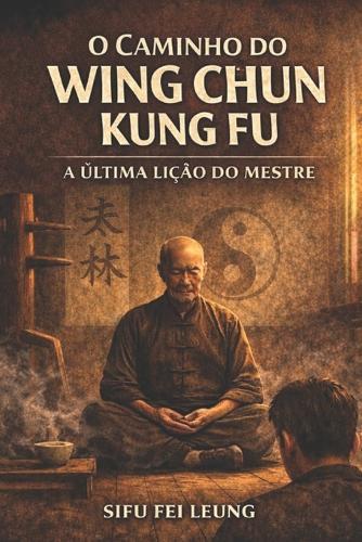 O Caminho Do Wing Chun Kung Fu: A Última Lição do Mestre