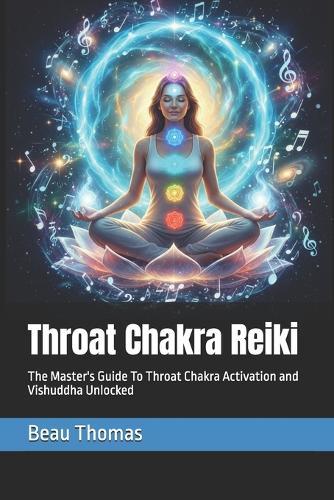 Throat Chakra Reiki: The Master's Guide To Throat Chakra Activation and Vishuddha Unlocked