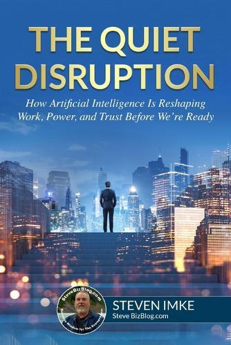 The Quiet Disruption: How Artificial Intelligence Is Reshaping Work, Power, and Trust Before We're Ready