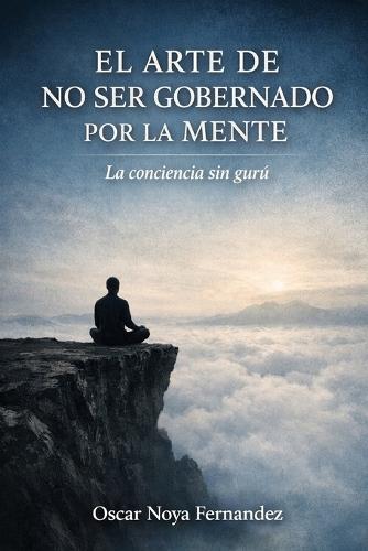 El Arte de No Ser Gobernado Por La Mente: La Conciencia Sin Gurú