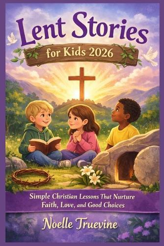 Lent Stories for Kids 2026: Simple Christian Lessons That Nurture Faith, Love, and Good Choices