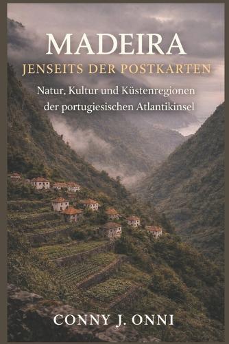 Madeira Jenseits Der Postkarten: Natur, Kultur und Küstenregionen der portugiesischen Atlantikinsel
