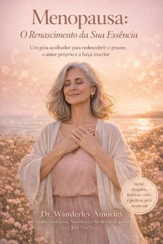 Menopausa: O Renascimento da Sua Essência: Um guia acolhedor para redescobrir o prazer, o amor próprio e a força interior em uma das fases mais poderosas da vida da mulher.