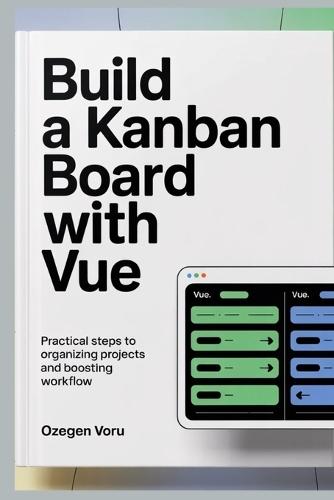 Build a Kanban Board With Vue: Practical Steps to Organizing Projects and Boosting Workflow