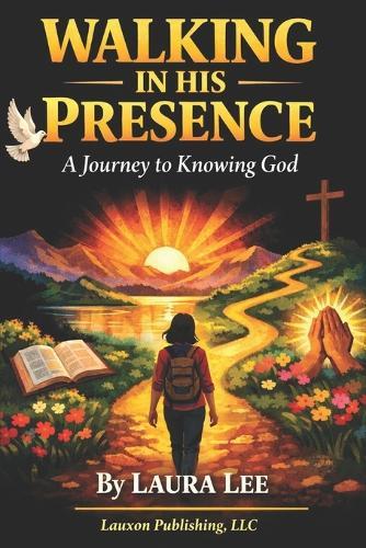 Walking in His Presence: A Journey to Knowing God: A Journey to Knowing God