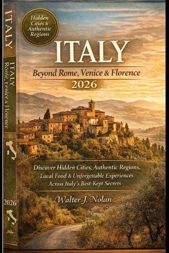 Italy Beyond Rome, Venice & Florence 2026: Discover Hidden Cities, Authentic Regions, Local Food & Unforgettable Experiences Across Italy's Best Kept Secrets