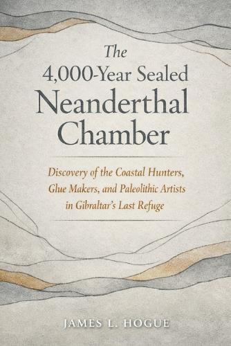 The 4,000-Year Sealed Neanderthal Chamber: Discovery of the Coastal Hunters, Glue Makers, and Paleolithic Artists in Gibraltar's Last Refuge