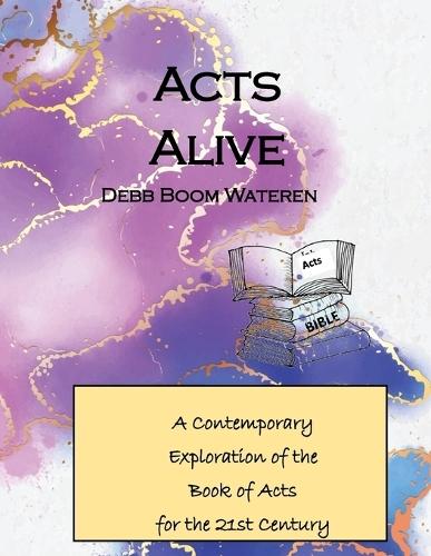 Acts Alive: A Contemporary Exploration of the Book of Acts for the 21st Century