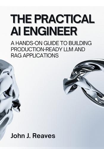 The Practical AI Engineer: A Hands-On Guide to Building Production-Ready LLM and RAG Applications