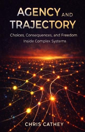 Agency and Trajectory: Choices, Consequences, and Freedom Inside Complex Systems