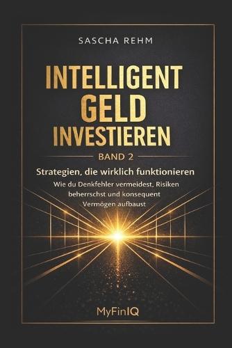 Intelligent Geld investieren - Strategien, die wirklich funktionieren: Wie Du Denkfehler vermeidest, Risiken beherrschst und konsequent Vermögen aufbaust