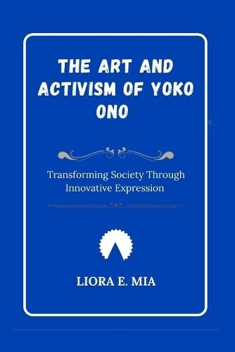 The Art and Activism of Yoko Ono: Transforming Society Through Innovative Expression