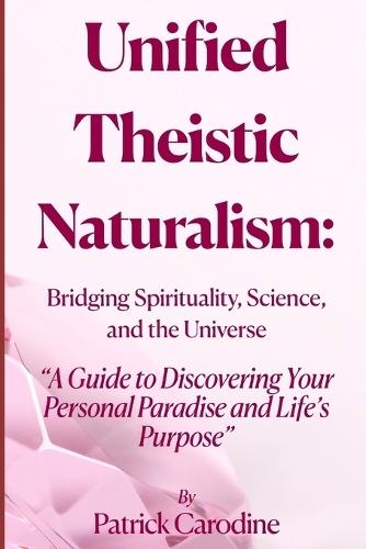 Unified Theistic Naturalism(TM): A Guide to Discovering Your Personal Paradise and Life's Purpose