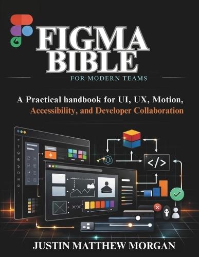 Figma Bible for Modern Teams: A Practical handbook for UI, UX, Motion, Accessibility, and Developer Collaboration