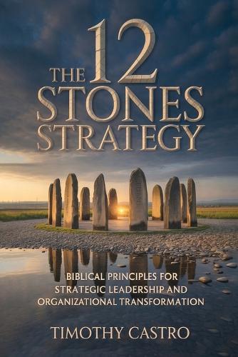 12 Stones Strategy: Biblical Principles for Strategic Leadership and Organizational Transformation