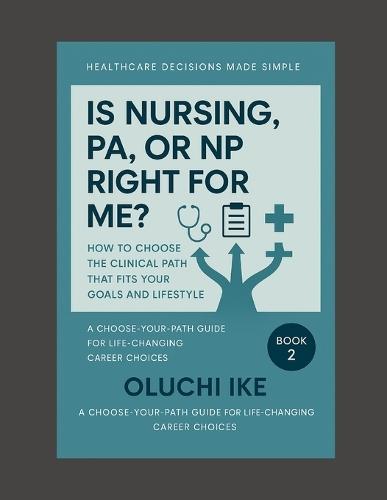 Is Nursing, PA, or NP Right for Me?: How to Choose the Clinical Path That Fits Your Goals and Lifestyle