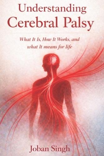 Understanding Cerebral Palsy What it is, how it works, and what it means for life By JOBAN SINGH