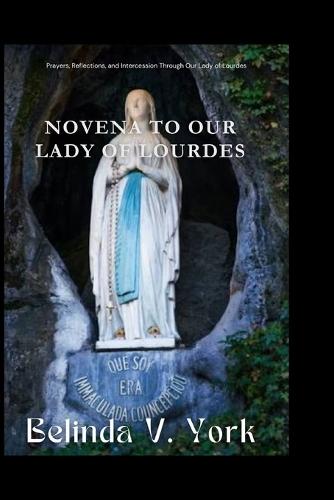 Novena to Our Lady of Lourdes: Prayers, Reflections, and Intercession Through Our Lady of Lourdes