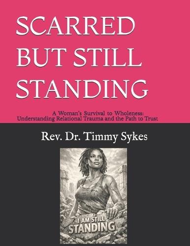 Scarred But Still Standing: A Woman's Survival to Wholeness: Understanding Relational Trauma and the Path to Trust
