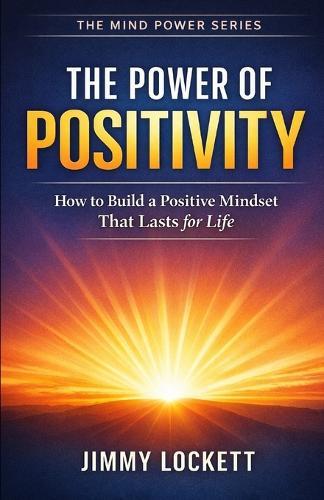 The Power of Positive Energy: How to Build a Positive Mindset The Lasts for Life