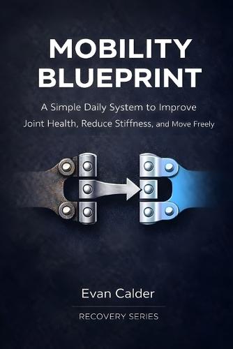 Mobility Blueprint: A Simple Daily System to Improve Joint Health, Reduce Stiffness, and Move Freely