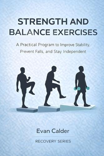 Strength and Balance Exercises: A Practical Program to Improve Stability, Prevent Falls, and Stay Independent