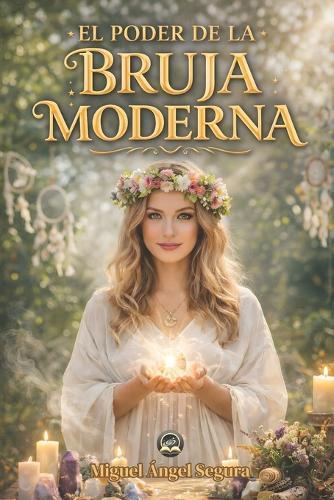 El Poder de la Bruja Moderna: Sabiduría ancestral, rituales espirituales y el despertar del poder femenino