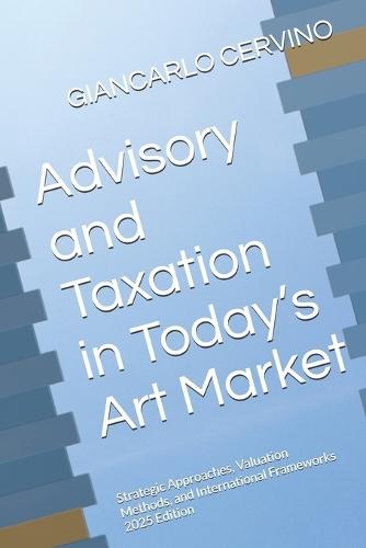 Advisory and Taxation in Today's Art Market: Strategic Approaches, Valuation Methods, and International Frameworks 2025 Edition