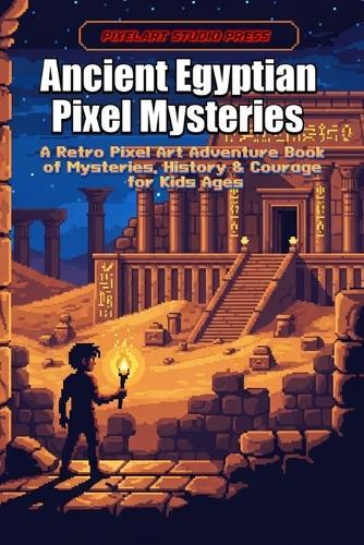 Ancient Egyptian Pixel Mysteries: A Retro Pixel Art Adventure Book of Mysteries, History, and Courage for Kids
