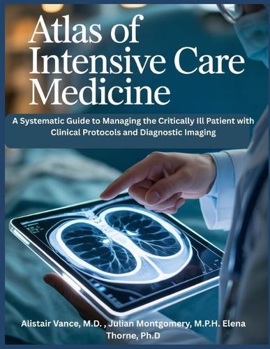Atlas of Intensive Care Medicine: A Systematic Guide to Managing the Critically Ill Patient with Clinical Protocols and Diagnostic Imaging