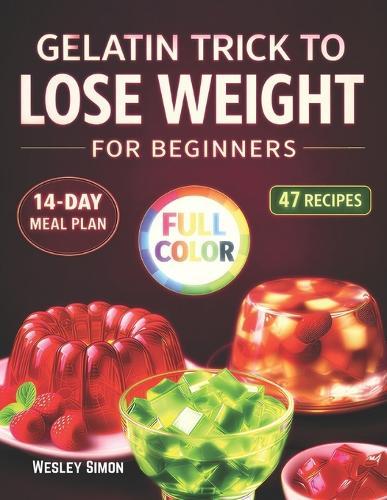 The Gelatin Trick to Lose Weight for Beginners: Super Easy Gelatin Method with 47 Recipes, a 14-Day Challenge and Step-by-Step Plans to Control Hunger Support Metabolism, and Eat Less Naturally