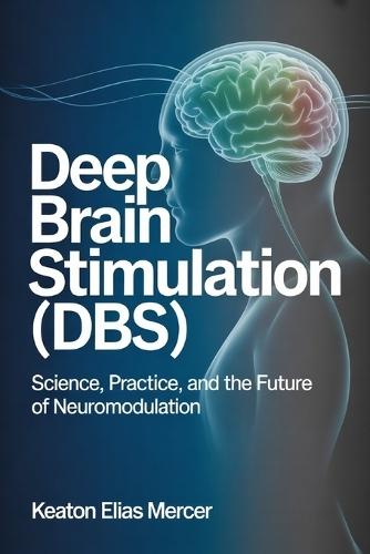 Deep Brain Stimulation (DBS): Science, Practice, and the Future of Neuromodulation