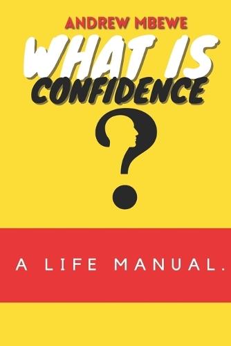 What is Confidence?: A Life Manual.