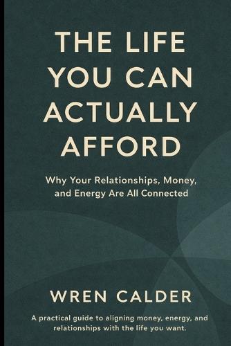 The Life You Can Actually Afford: Why Your Relationships, Money, and Energy Are All Connected