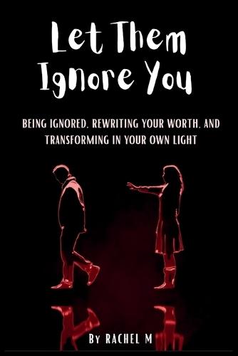 Let Them Ignore You: Book 7 of the Let Them Teach You Book Series Ignored, Unseen, and Still Becoming Silence, Detachment, and Becoming Unshakeable Power of Self-Respect By Rachel M