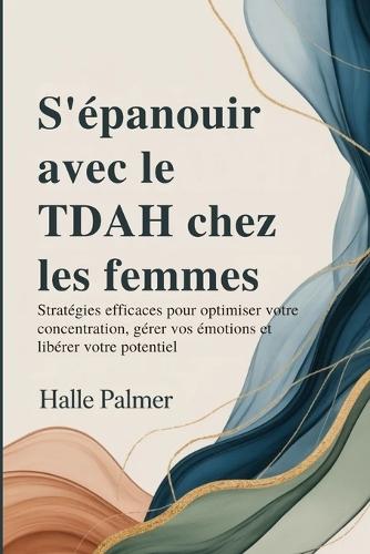 S'épanouir avec le TDAH chez les femmes: Stratégies efficaces pour optimiser votre concentration, gérer vos émotions et libérer votre potentiel