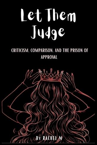 Let Them Judge: Book 8 of the Let Them Teach You Book Series Criticism, Comparison & Escaping the Prison of Approval Reclaiming Your Self-Worth Self-Freedom & Living without Approval -By Rachel M