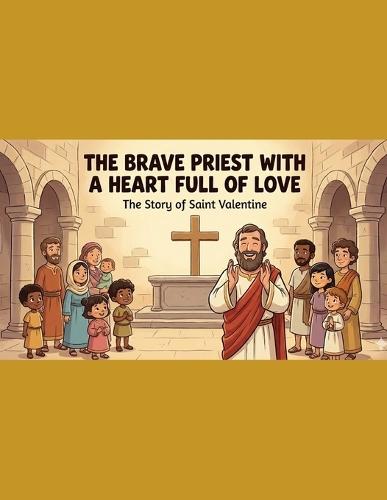 The Brave Priest with a Heart Full of Love: The Story of Saint Valentine