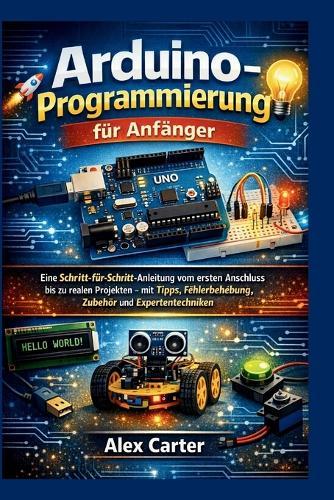 Arduino-Programmierung für Anfänger: Eine Schritt-für-Schritt-Anleitung vom ersten Anschluss bis zu realen Projekten - mit Tipps, Fehlerbehebung, Zubehör und Expertentechniken.
