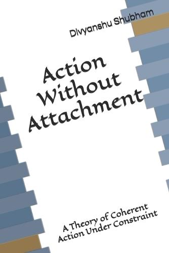 Action Without Attachment: A Theory of Coherent Action Under Constraint