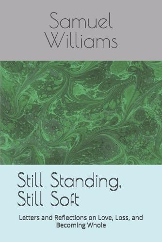 Still Standing, Still Soft: Letters and Reflections on Love, Loss, and Becoming Whole