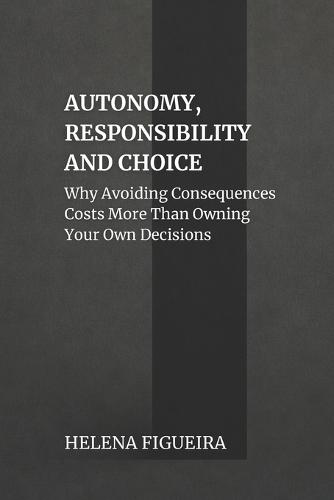 Autonomy, Responsibility And Choice: Why Avoiding Consequences Costs More Than Owning Your Own Decisions