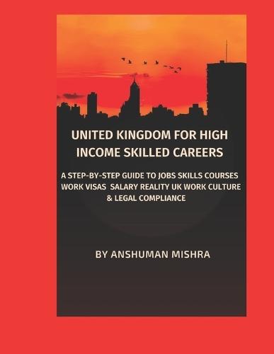 United Kingdom for High-Income Skilled Careers: A Step-by-Step Guide to Jobs, Skills, Courses, Work Visas Salary Reality, UK Work Culture & Legal Compliance
