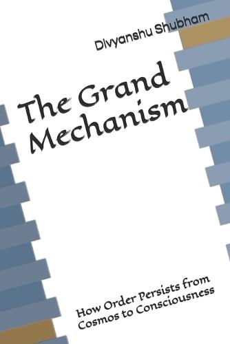 The Grand Mechanism: How Order Persists from Cosmos to Consciousness